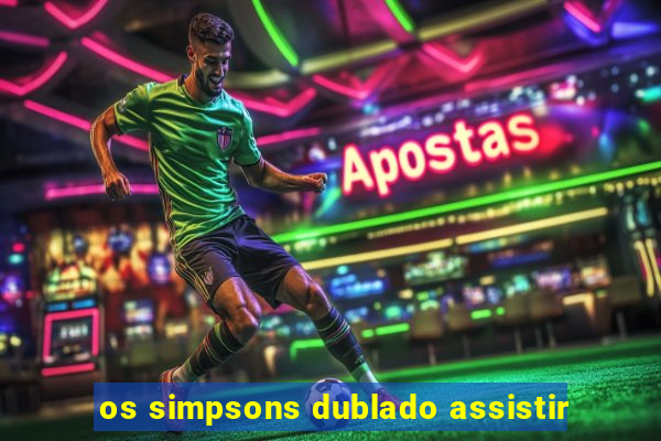 os simpsons dublado assistir